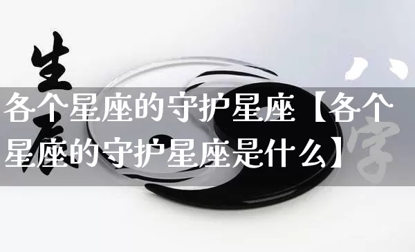 各个星座的守护星座【各个星座的守护星座是什么】_https://www.dao-sheng-yuan.com_易经_第1张