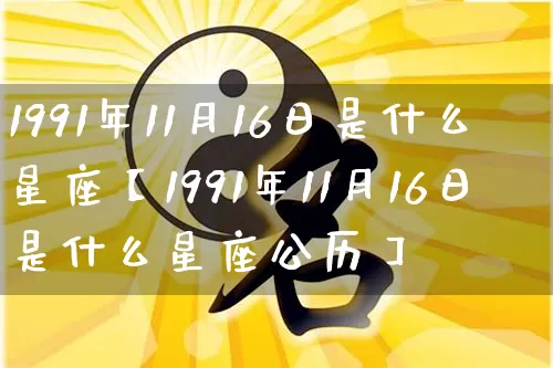 1991年11月16日是什么星座【1991年11月16日是什么星座公历】_https://www.dao-sheng-yuan.com_生肖属相_第1张