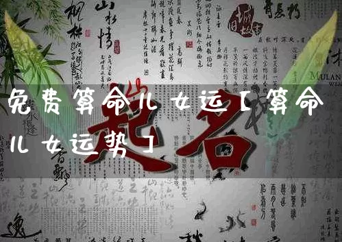免费算命儿女运【算命儿女运势】_https://www.dao-sheng-yuan.com_八字_第1张