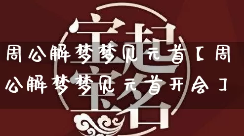 周公解梦梦见元首【周公解梦梦见元首开会】_https://www.dao-sheng-yuan.com_风水_第1张