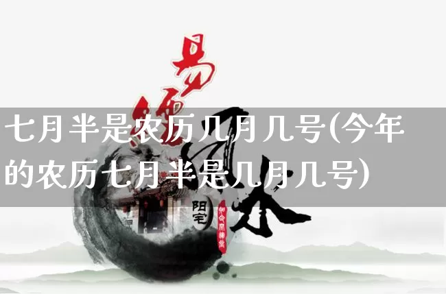 七月半是农历几月几号(今年的农历七月半是几月几号)_https://www.dao-sheng-yuan.com_算命_第1张