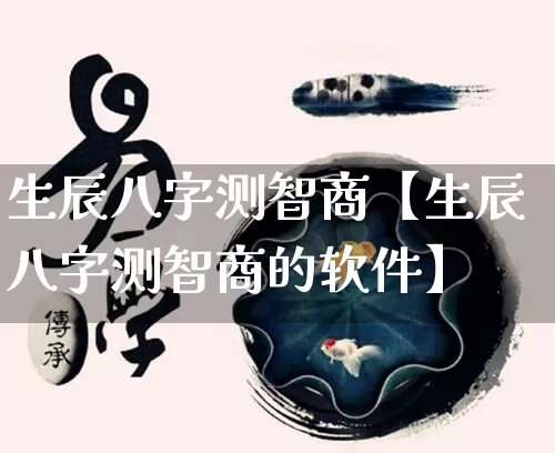 生辰八字测智商【生辰八字测智商的软件】_https://www.dao-sheng-yuan.com_八字_第1张