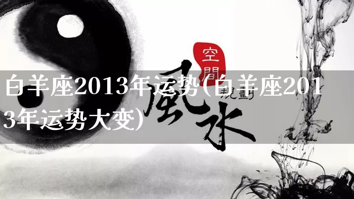 白羊座2013年运势(白羊座2013年运势大变)_https://www.dao-sheng-yuan.com_道源国学_第1张