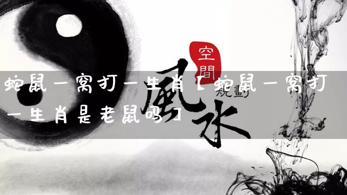 蛇鼠一窝打一生肖【蛇鼠一窝打一生肖是老鼠吗】_https://www.dao-sheng-yuan.com_周公解梦_第1张