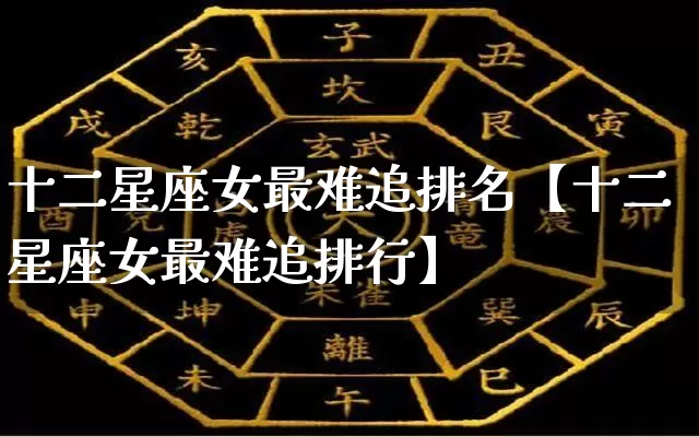 十二星座女最难追排名【十二星座女最难追排行】_https://www.dao-sheng-yuan.com_八字_第1张
