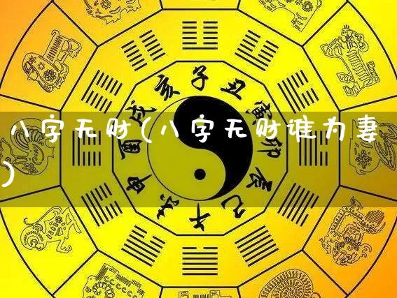 八字无财(八字无财谁为妻)_https://www.dao-sheng-yuan.com_周公解梦_第1张