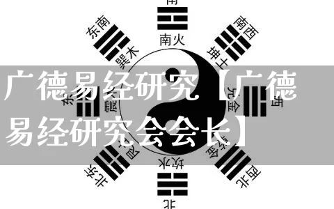广德易经研究【广德易经研究会会长】_https://www.dao-sheng-yuan.com_八字_第1张