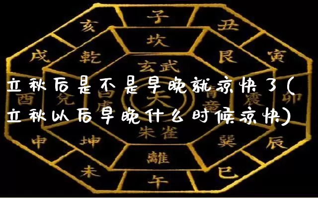 立秋后是不是早晚就凉快了(立秋以后早晚什么时候凉快)_https://www.dao-sheng-yuan.com_八字_第1张