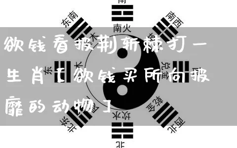 欲钱看披荆斩棘打一生肖【欲钱买所向披靡的动物】_https://www.dao-sheng-yuan.com_周公解梦_第1张