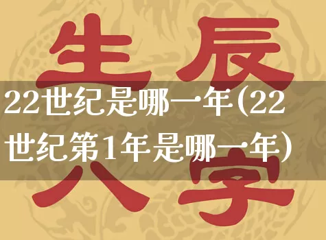 22世纪是哪一年(22世纪第1年是哪一年)_https://www.dao-sheng-yuan.com_八字_第1张