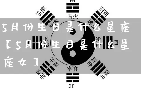 5月份生日是什么星座【5月份生日是什么星座女】_https://www.dao-sheng-yuan.com_十二星座_第1张