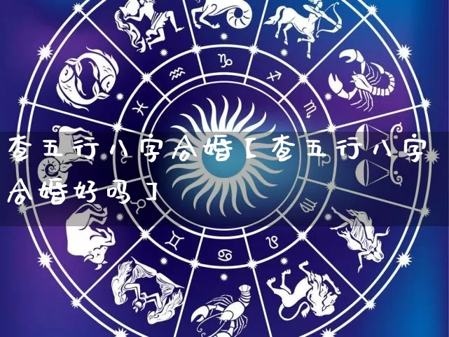 查五行八字合婚【查五行八字合婚好吗】_https://www.dao-sheng-yuan.com_易经_第1张