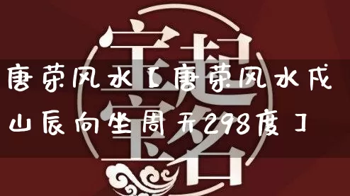 唐荣风水【唐荣风水戍山辰向坐周天298度】_https://www.dao-sheng-yuan.com_风水_第1张