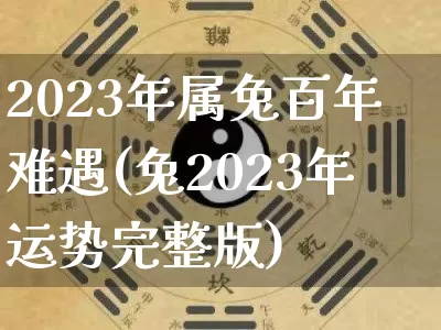 2023年属兔百年难遇(兔2023年运势完整版)_https://www.dao-sheng-yuan.com_五行_第1张
