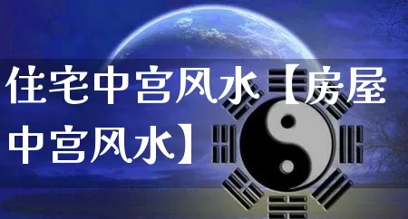 住宅中宫风水【房屋中宫风水】_https://www.dao-sheng-yuan.com_算命_第1张