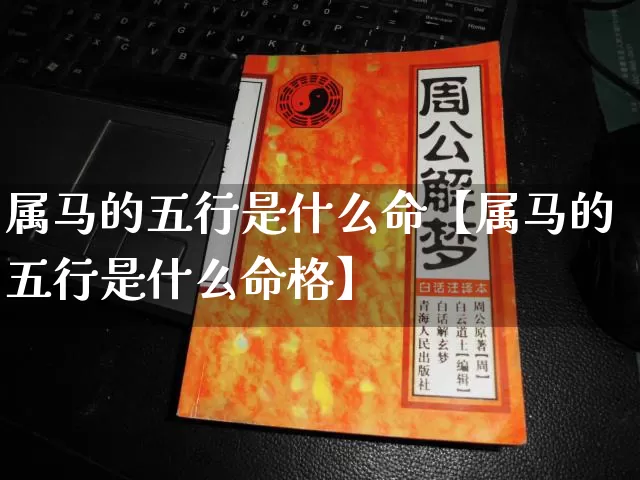 属马的五行是什么命【属马的五行是什么命格】_https://www.dao-sheng-yuan.com_算命_第1张