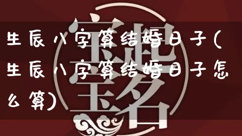生辰八字算结婚日子(生辰八字算结婚日子怎么算)_https://www.dao-sheng-yuan.com_生肖属相_第1张