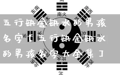 五行缺金缺水的男孩名字【五行缺金缺水的男孩名字大全集】_五行_第1张_道圣缘 五行缺金缺水的男孩名字【五行缺金缺水的男孩名字大全集】_https://www.dao-sheng-yuan.com_五行_第1张