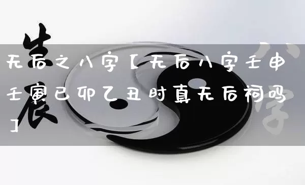无后之八字【无后八字壬申壬寅已卯乙丑时真无后祠吗】_https://www.dao-sheng-yuan.com_风水_第1张
