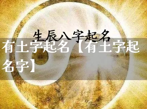 有土字起名【有土字起名字】_https://www.dao-sheng-yuan.com_十二星座_第1张