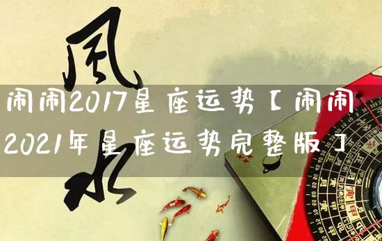 闹闹2017星座运势【闹闹2021年星座运势完整版】_https://www.dao-sheng-yuan.com_周公解梦_第1张