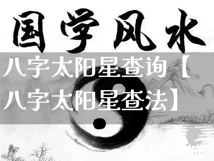 八字太阳星查询【八字太阳星查法】_八字_第1张_道圣缘 八字太阳星查询【八字太阳星查法】_https://www.dao-sheng-yuan.com_八字_第1张
