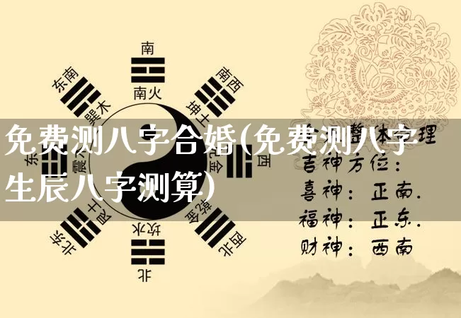免费测八字合婚(免费测八字生辰八字测算)_https://www.dao-sheng-yuan.com_起名_第1张