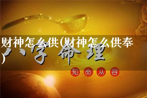 财神怎么供(财神怎么供奉)_https://www.dao-sheng-yuan.com_风水_第1张