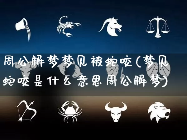 周公解梦梦见被蛇咬(梦见蛇咬是什么意思周公解梦)_https://www.dao-sheng-yuan.com_五行_第1张