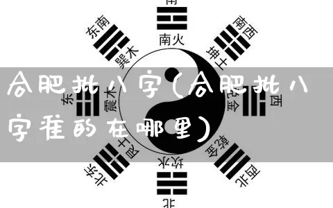 合肥批八字(合肥批八字准的在哪里)_https://www.dao-sheng-yuan.com_八字_第1张