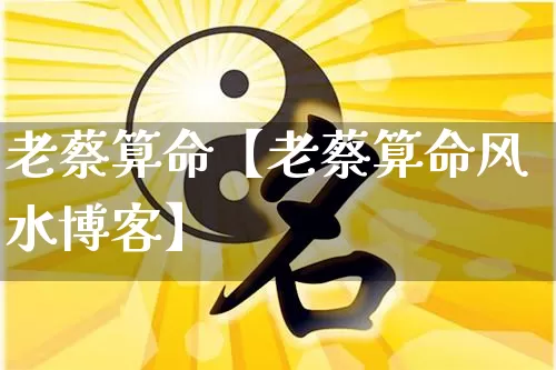 老蔡算命【老蔡算命风水博客】_https://www.dao-sheng-yuan.com_起名_第1张