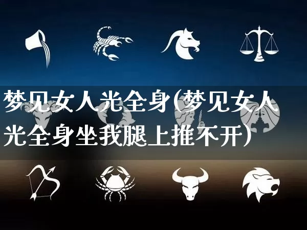 梦见女人光全身(梦见女人光全身坐我腿上推不开)_https://www.dao-sheng-yuan.com_道源国学_第1张