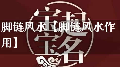 脚链风水【脚链风水作用】_https://www.dao-sheng-yuan.com_生肖属相_第1张