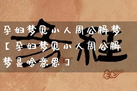 孕妇梦见小人周公解梦【孕妇梦见小人周公解梦是啥意思】_https://www.dao-sheng-yuan.com_算命_第1张