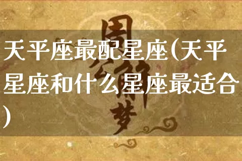 天平座最配星座(天平星座和什么星座最适合)_https://www.dao-sheng-yuan.com_起名_第1张