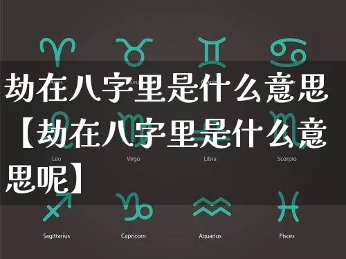 劫在八字里是什么意思【劫在八字里是什么意思呢】_https://www.dao-sheng-yuan.com_八字_第1张