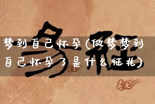 梦到自己怀孕(做梦梦到自己怀孕了是什么征兆)_https://www.dao-sheng-yuan.com_生肖属相_第1张