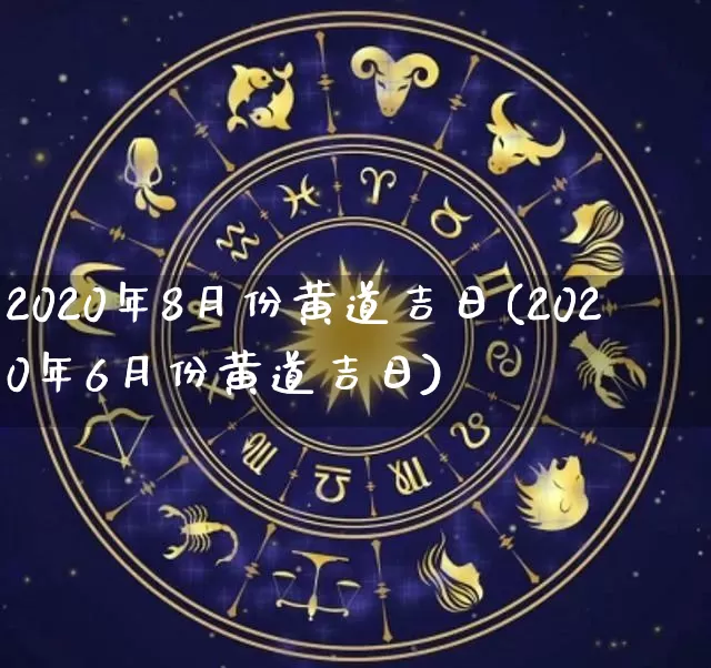 2020年8月份黄道吉日(2020年6月份黄道吉日)_https://www.dao-sheng-yuan.com_易经_第1张