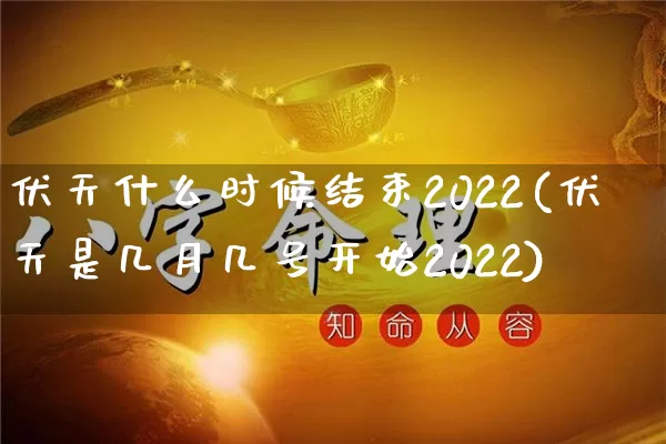 伏天什么时候结束2022(伏天是几月几号开始2022)_https://www.dao-sheng-yuan.com_八字_第1张