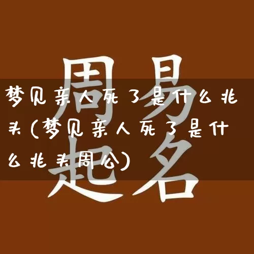梦见亲人死了是什么兆头(梦见亲人死了是什么兆头周公)_https://www.dao-sheng-yuan.com_生肖属相_第1张