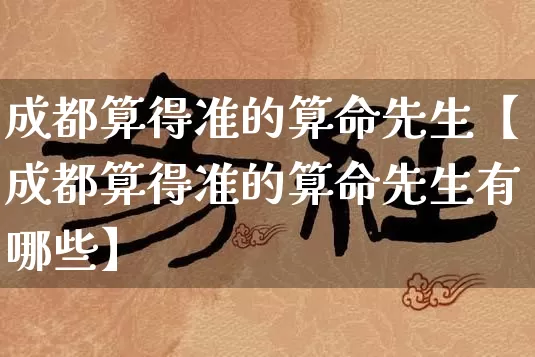 成都算得准的算命先生【成都算得准的算命先生有哪些】_https://www.dao-sheng-yuan.com_算命_第1张