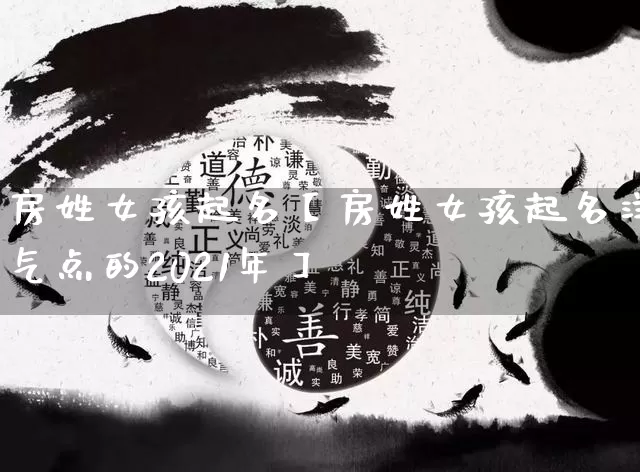 房姓女孩起名【房姓女孩起名洋气点的2021年】_https://www.dao-sheng-yuan.com_起名_第1张