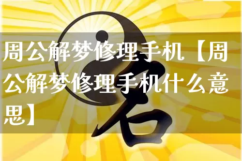 周公解梦修理手机【周公解梦修理手机什么意思】_https://www.dao-sheng-yuan.com_生肖属相_第1张