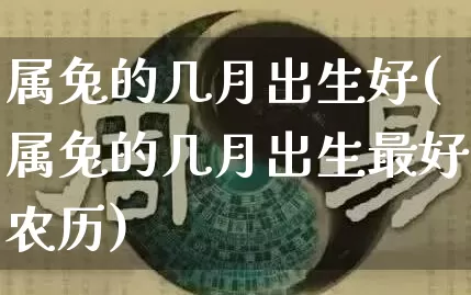属兔的几月出生好(属兔的几月出生最好农历)_https://www.dao-sheng-yuan.com_八字_第1张