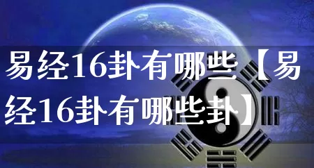 易经16卦有哪些【易经16卦有哪些卦】_易经_第1张_道圣缘 易经16卦有哪些【易经16卦有哪些卦】_https://www.dao-sheng-yuan.com_易经_第1张