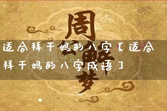 适合拜干妈的八字【适合拜干妈的八字成语】_https://www.dao-sheng-yuan.com_八字_第1张