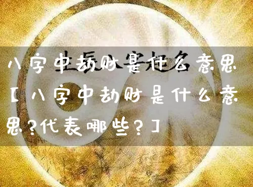 八字中劫财是什么意思【八字中劫财是什么意思?代表哪些?】_https://www.dao-sheng-yuan.com_十二星座_第1张