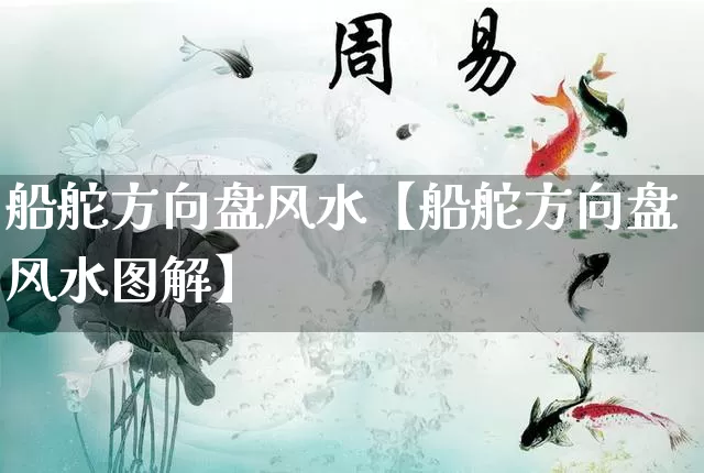 船舵方向盘风水【船舵方向盘风水图解】_https://www.dao-sheng-yuan.com_生肖属相_第1张