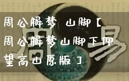 周公解梦 山脚【周公解梦山脚下仰望高山原版】_https://www.dao-sheng-yuan.com_易经_第1张