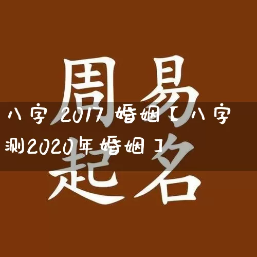八字 2017 婚姻【八字测2020年婚姻】_https://www.dao-sheng-yuan.com_五行_第1张